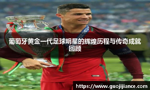 葡萄牙黄金一代足球明星的辉煌历程与传奇成就回顾