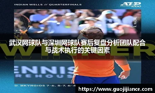 武汉网球队与深圳网球队赛后复盘分析团队配合与战术执行的关键因素