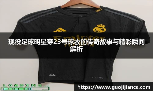 现役足球明星穿23号球衣的传奇故事与精彩瞬间解析